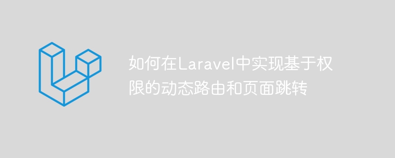 Laravel에서 권한 기반 동적 라우팅 및 페이지 점프를 구현하는 방법