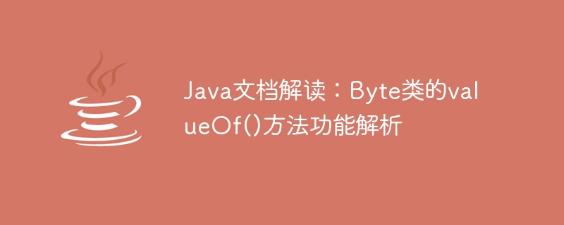 Interpretation of Java documentation: Analysis of the function of the valueOf() method of the Byte class