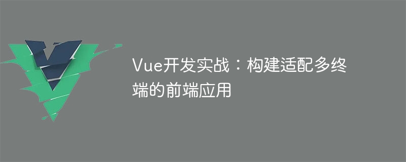 Vue 開発の実践: 複数の端末に適応するフロントエンド アプリケーションの構築