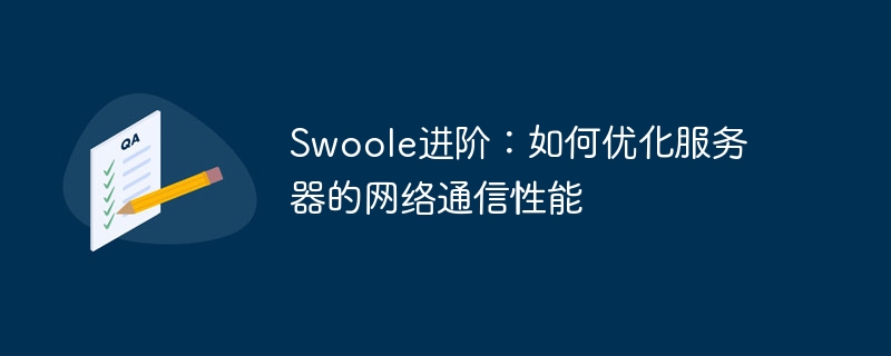 Swoole Advanced: Cara Mengoptimumkan Prestasi Komunikasi Rangkaian Pelayan