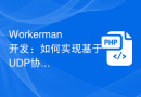 Workerman开发：如何实现基于UDP协议的视频流传输