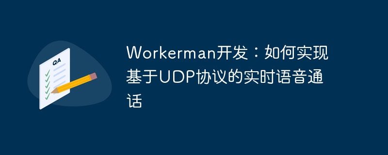 Workerman-Entwicklung: So implementieren Sie Echtzeit-Sprachanrufe basierend auf dem UDP-Protokoll