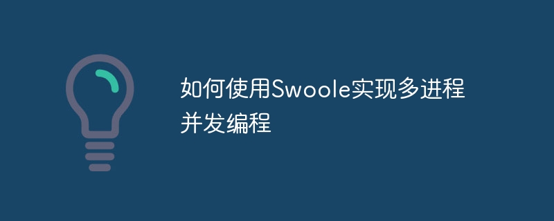 Swoole을 사용하여 다중 프로세스 동시 프로그래밍을 구현하는 방법