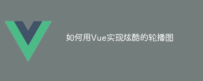 如何用Vue實現酷炫的輪播圖