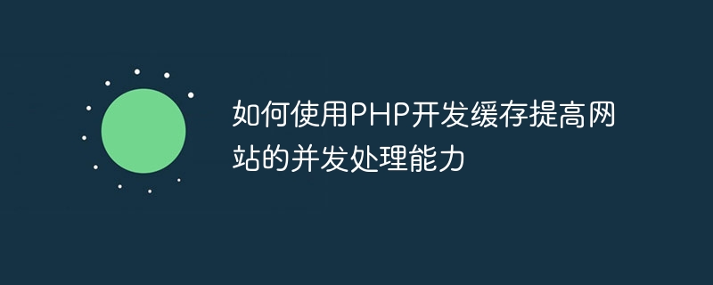 So verwenden Sie die PHP-Cache-Entwicklung, um die gleichzeitigen Verarbeitungsfunktionen der Website zu verbessern