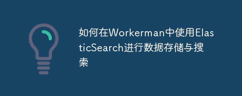 如何在Workerman中使用ElasticSearch进行数据存储与搜索