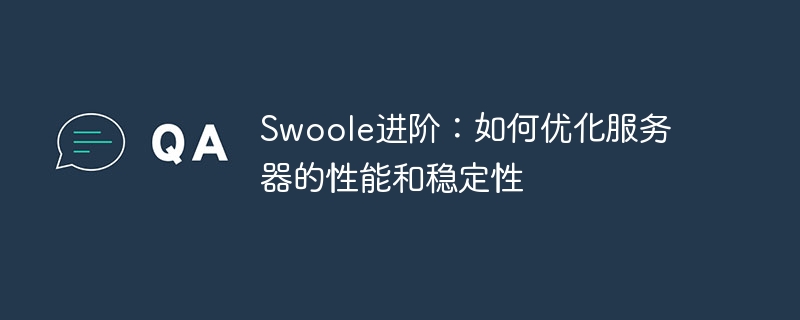 Swoole进阶：如何优化服务器的性能和稳定性