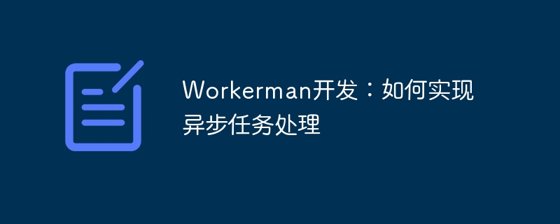 Workerman開發：如何實現非同步任務處理