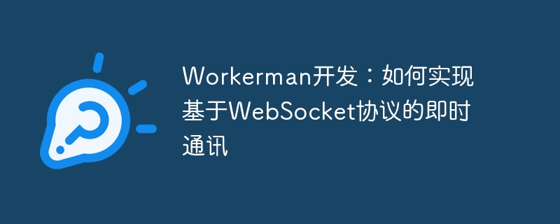 Workerman development: How to implement instant messaging based on WebSocket protocol