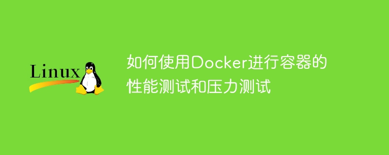 如何使用Docker進行容器的效能測試和壓力測試