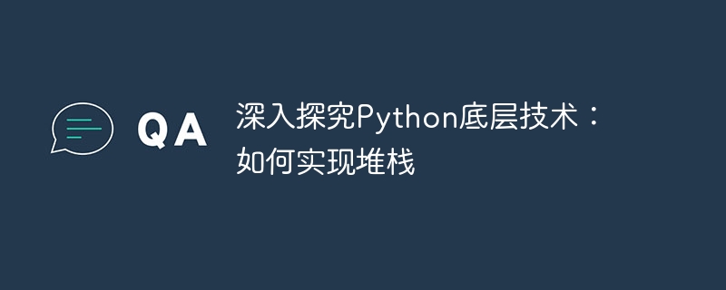 深入探究Python底层技术：如何实现堆栈