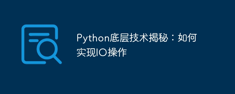 Teknologi asas Python didedahkan: cara melaksanakan operasi IO