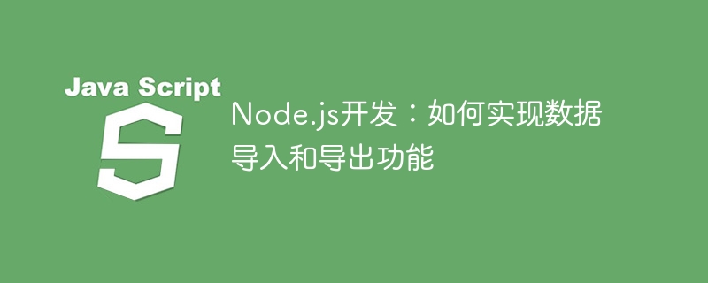 Node.js开发：如何实现数据导入和导出功能