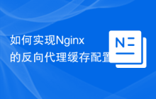 如何实现Nginx的反向代理缓存配置