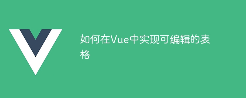 Bagaimana untuk melaksanakan jadual boleh diedit dalam Vue