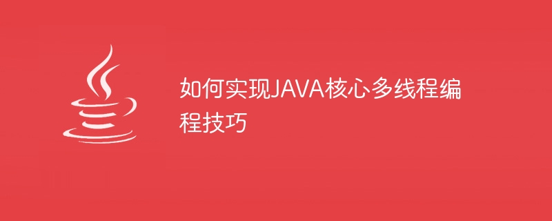 JAVA コアのマルチスレッド プログラミング スキルを実装する方法