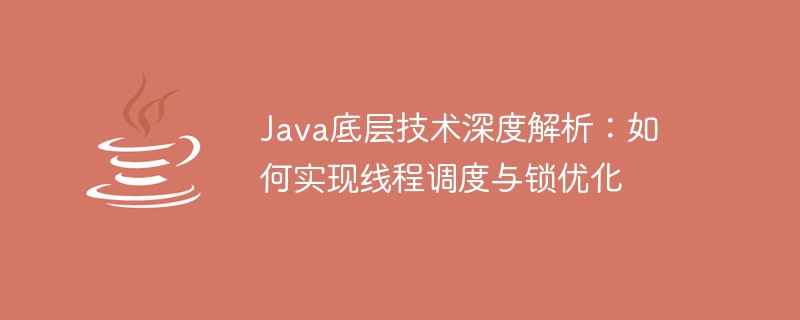 Java의 기본 기술에 대한 심층 분석: 스레드 스케줄링 및 잠금 최적화 구현 방법