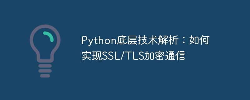 Python底层技术解析：如何实现SSL/TLS加密通信
