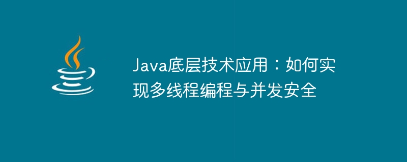 Java 基盤テクノロジー アプリケーション: マルチスレッド プログラミングと同時実行の安全性を実装する方法