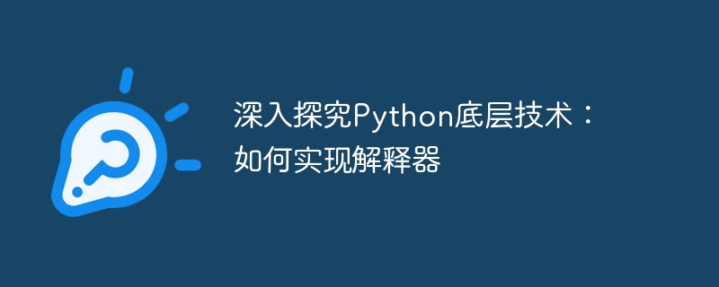 Python의 기본 기술에 대한 심층 분석: 인터프리터 구현 방법