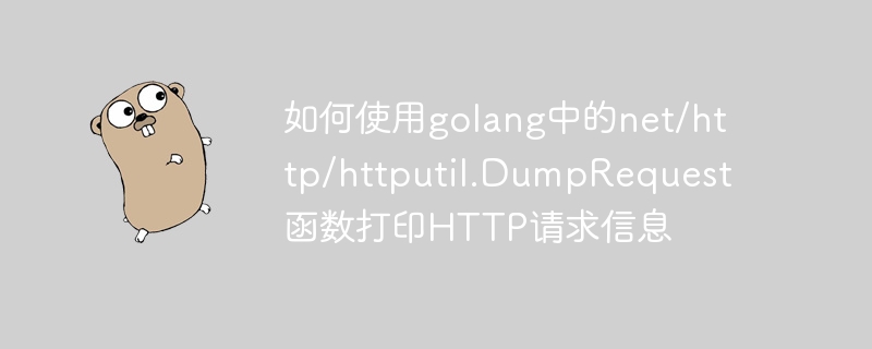如何使用golang中的net/http/httputil.DumpRequest函数打印HTTP请求信息