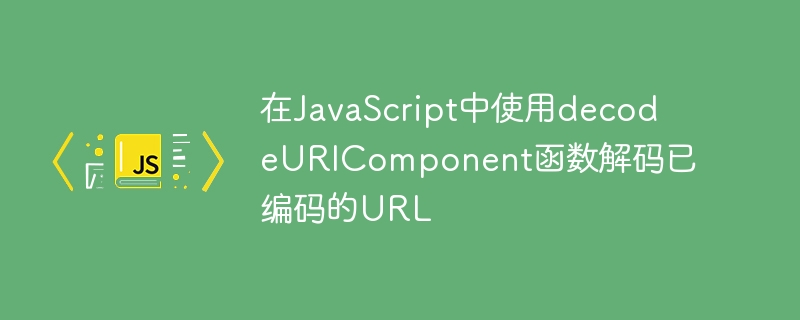 在JavaScript中使用decodeURIComponent函数解码已编码的URL