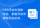 CSS浮动和清除浮动：掌握浮动和清除浮动的技巧