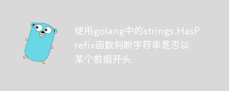 Verwenden Sie die Funktion strings.HasPrefix in Golang, um zu bestimmen, ob eine Zeichenfolge mit einem bestimmten Präfix beginnt