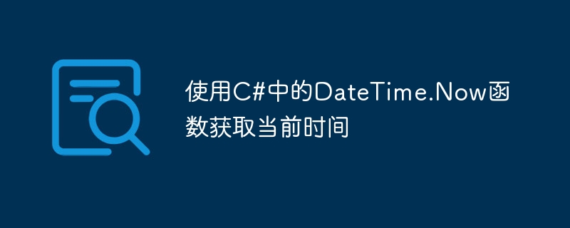 Obtenez lheure actuelle à laide de la fonction DateTime.Now en C#