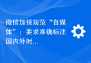微信加强规范“自媒体”：要求准确标注国内外时事等信息的来源，并已处理了19个账号