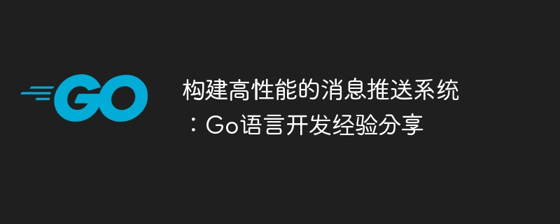 高性能メッセージプッシュシステムの構築：Go言語開発の経験を共有