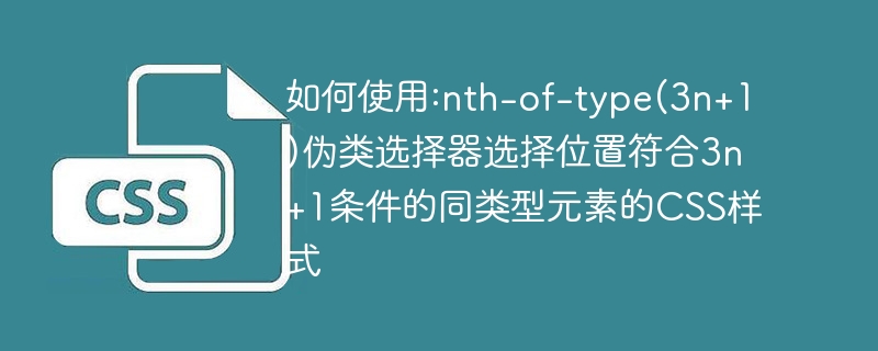 如何使用:nth-of-type(3n+1)偽類選擇器選擇位置符合3n+1條件的同類型元素的CSS樣式