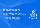 掌握Java开发中的性能优化技巧：提升系统响应速度