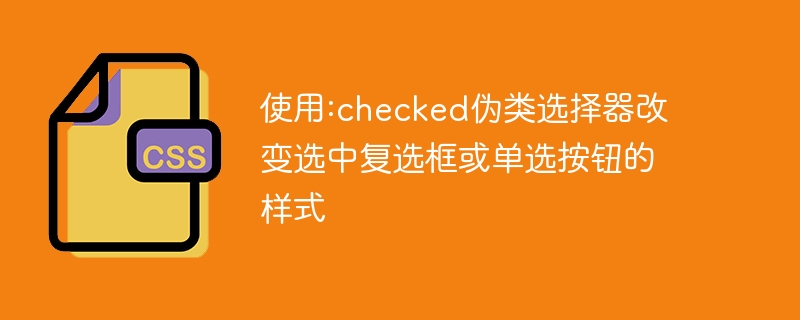 使用:checked伪类选择器改变选中复选框或单选按钮的样式