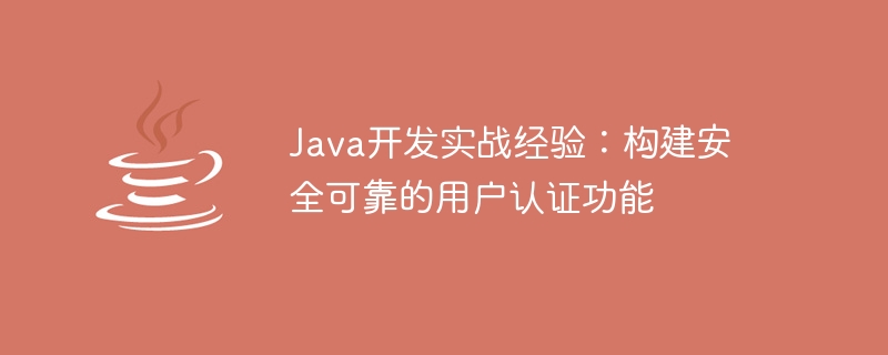 Java开发实战经验：构建安全可靠的用户认证功能