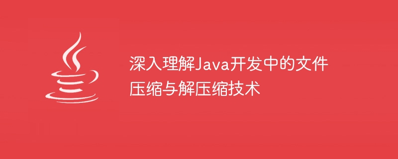 深入理解Java开发中的文件压缩与解压缩技术
