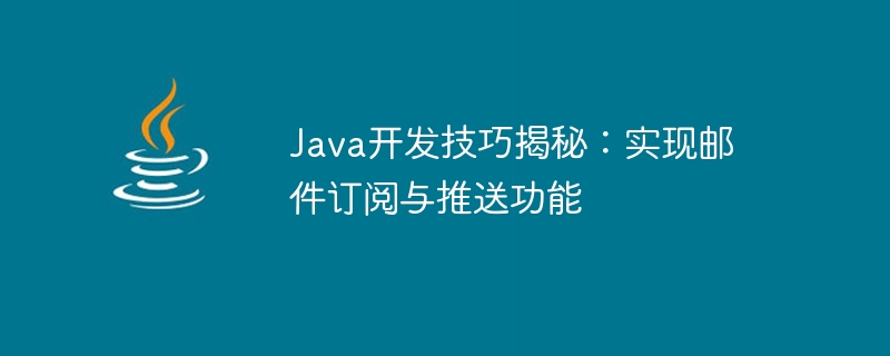 Java 開発スキルが明らかに: 電子メールのサブスクリプションとプッシュ機能の実装