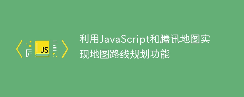 利用JavaScript和騰訊地圖實現地圖路線規劃功能