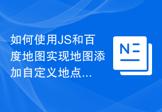 Comment utiliser JS et Baidu Maps pour ajouter des marqueurs de localisation personnalisés à la carte
