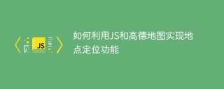 如何利用JS和高德地圖實現地點定位功能