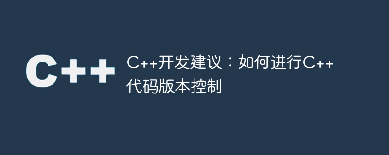 C++开发建议：如何进行C++代码版本控制