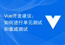 Vue开发建议：如何进行单元测试和集成测试