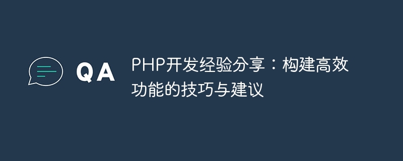 PHP开发经验分享：构建高效功能的技巧与建议