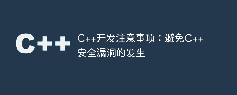 C++開發注意事項：避免C++安全漏洞的發生