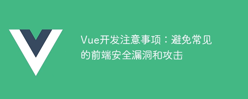 Vue 개발 노트: 일반적인 프런트엔드 보안 취약점 및 공격을 피하세요