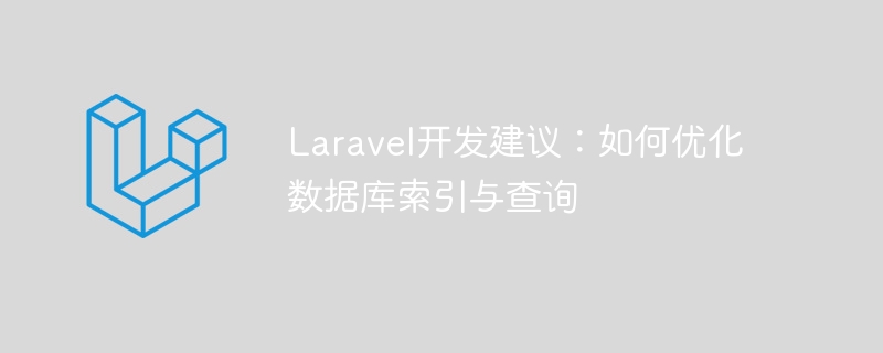 Laravel 개발 조언: 데이터베이스 인덱스 및 쿼리를 최적화하는 방법