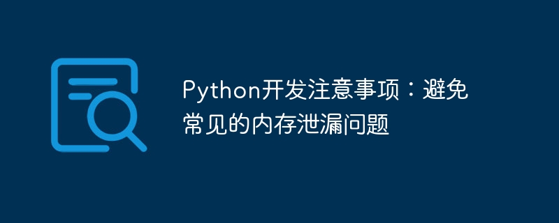 Python开发注意事项：避免常见的内存泄漏问题