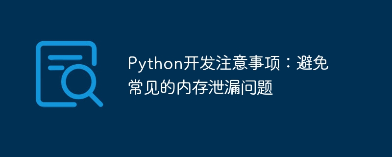 Hinweise zur Python-Entwicklung: Vermeiden Sie häufige Probleme mit Speicherverlusten