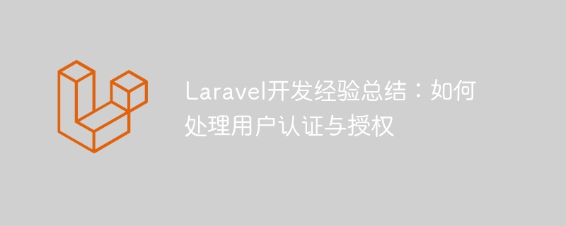 Ringkasan pengalaman pembangunan Laravel: cara mengendalikan pengesahan dan kebenaran pengguna