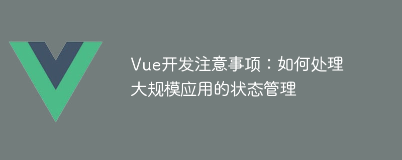 Vue 개발 고려 사항: 대규모 애플리케이션의 상태 관리를 처리하는 방법